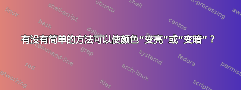 有没有简单的方法可以使颜色“变亮”或“变暗”？