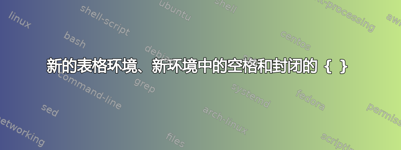 新的表格环境、新环境中的空格和封闭的 { }