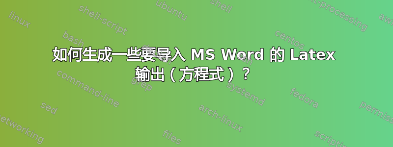 如何生成一些要导入 MS Word 的 Latex 输出（方程式）？