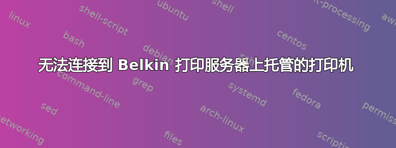 无法连接到 Belkin 打印服务器上托管的打印机