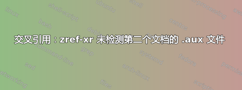 交叉引用：zref-xr 未检测第二个文档的 .aux 文件