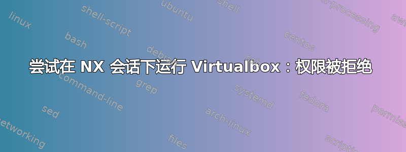 尝试在 NX 会话下运行 Virtualbox：权限被拒绝