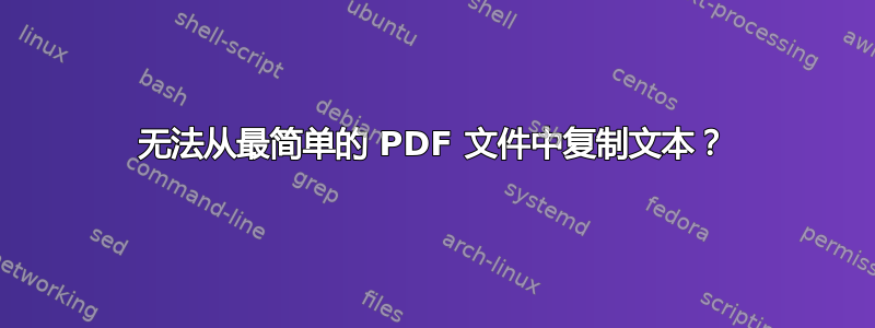 无法从最简单的 PDF 文件中复制文本？