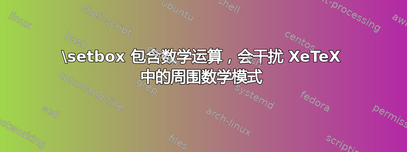 \setbox 包含数学运算，会干扰 XeTeX 中的周围数学模式