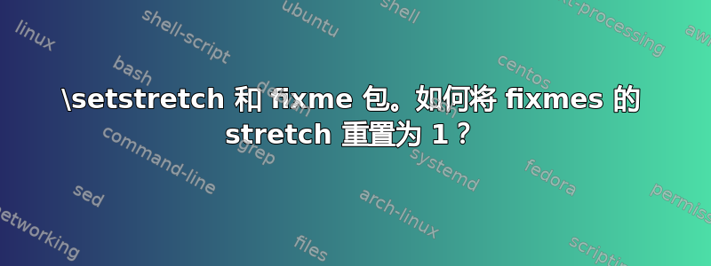 \setstretch 和 fixme 包。如何将 fixmes 的 stretch 重置为 1？