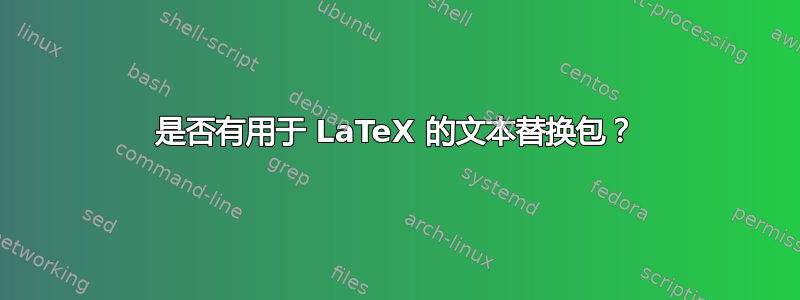 是否有用于 LaTeX 的文本替换包？