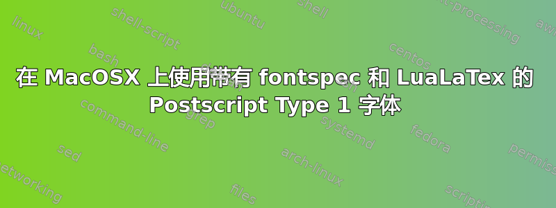 在 MacOSX 上使用带有 fontspec 和 LuaLaTex 的 Postscript Type 1 字体