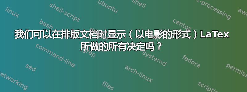 我们可以在排版文档时显示（以电影的形式）LaTex 所做的所有决定吗？