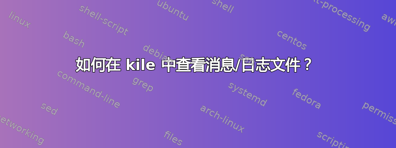 如何在 kile 中查看消息/日志文件？