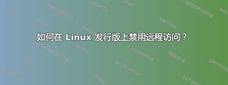 如何在 Linux 发行版上禁用远程访问？