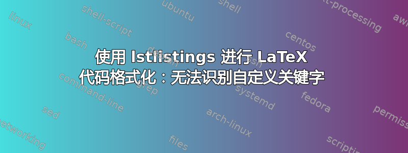 使用 lstlistings 进行 LaTeX 代码格式化：无法识别自定义关键字