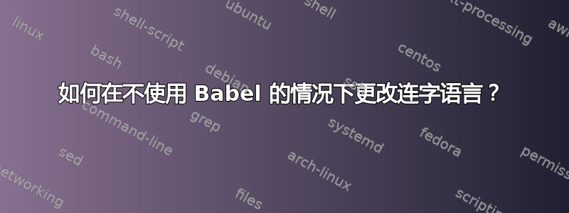 如何在不使用 Babel 的情况下更改连字语言？