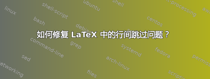 如何修复 LaTeX 中的行间跳过问题？