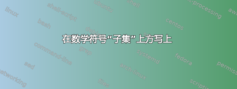 在数学符号“子集”上方写上