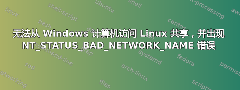 无法从 Windows 计算机访问 Linux 共享，并出现 NT_STATUS_BAD_NETWORK_NAME 错误