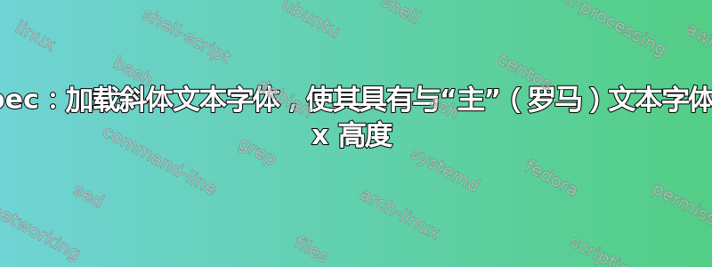 fontspec：加载斜体文本字体，使其具有与“主”（罗马）文本字体相同的 x 高度