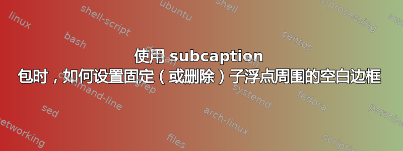 使用 subcaption 包时，如何设置固定（或删除）子浮点周围的空白边框