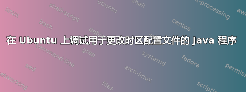 在 Ubuntu 上调试用于更改时区配置文件的 Java 程序