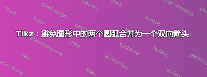 Tikz：避免图形中的两个圆弧合并为一个双向箭头