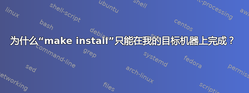 为什么“make install”只能在我的目标机器上完成？