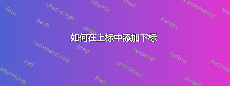 如何在上标中添加下标