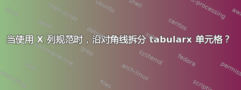 当使用 X 列规范时，沿对角线拆分 tabularx 单元格？