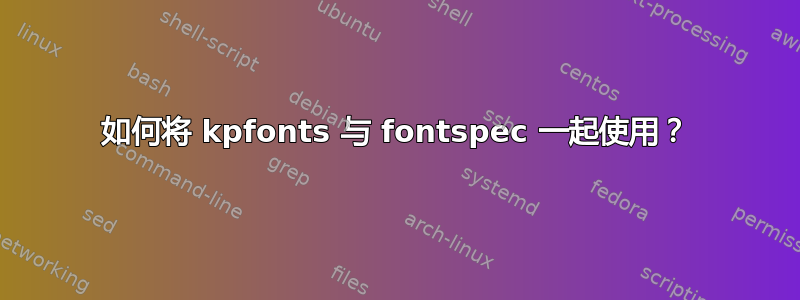 如何将 kpfonts 与 fontspec 一起使用？