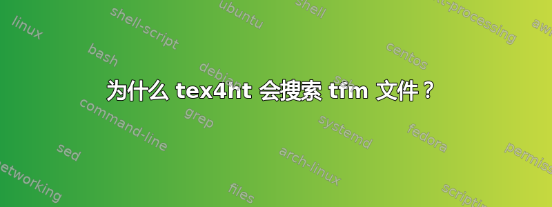 为什么 tex4ht 会搜索 tfm 文件？