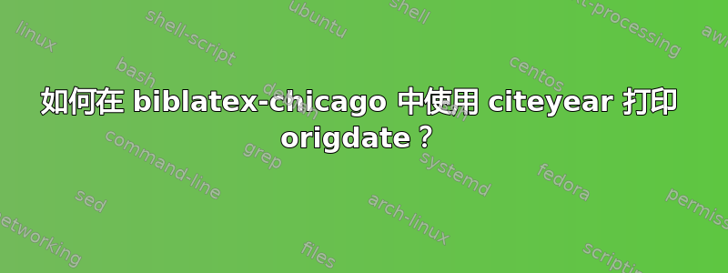 如何在 biblatex-chicago 中使用 citeyear 打印 origdate？