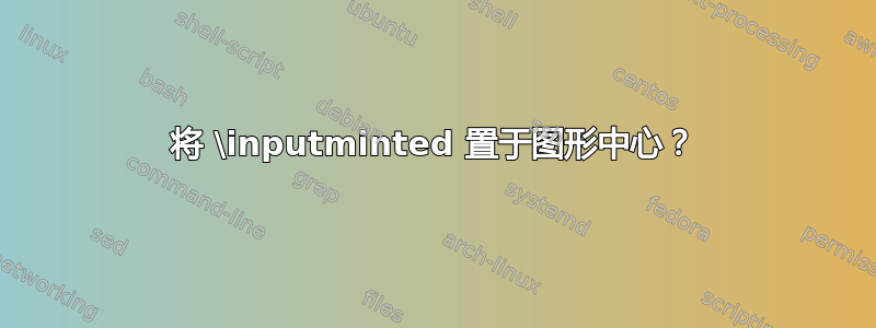 将 \inputminted 置于图形中心？