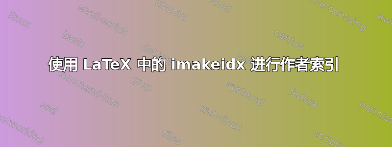 使用 LaTeX 中的 imakeidx 进行作者索引