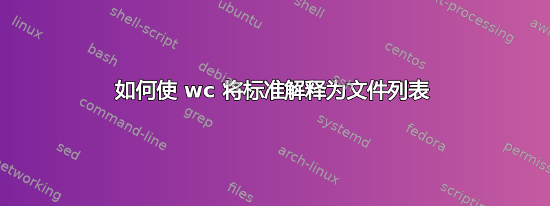 如何使 wc 将标准解释为文件列表