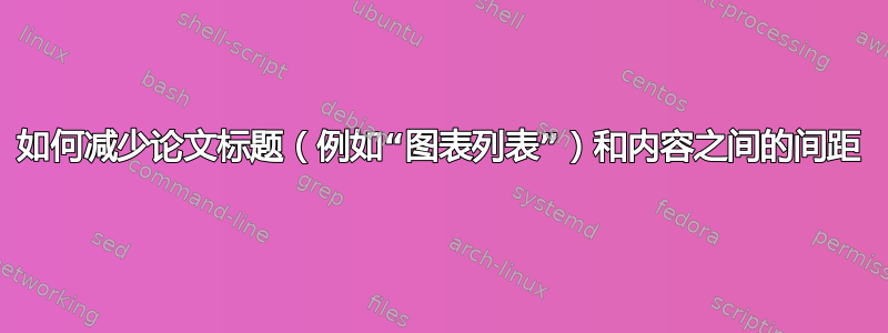 如何减少论文标题（例如“图表列表”）和内容之间的间距