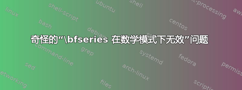 奇怪的“\bfseries 在数学模式下无效”问题