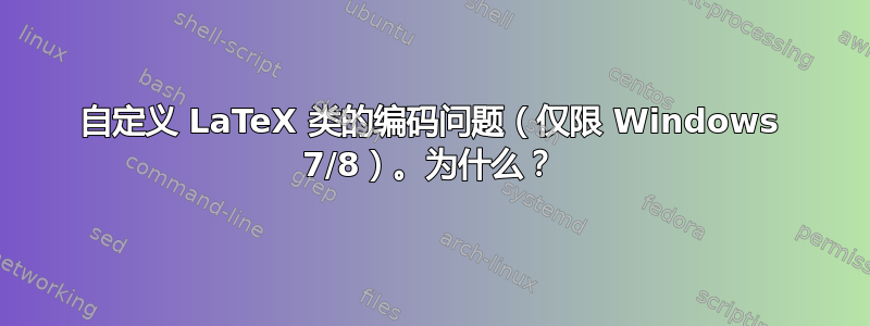 自定义 LaTeX 类的编码问题（仅限 Windows 7/8）。为什么？