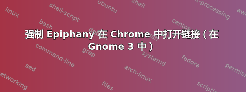 强制 Epiphany 在 Chrome 中打开链接（在 Gnome 3 中）