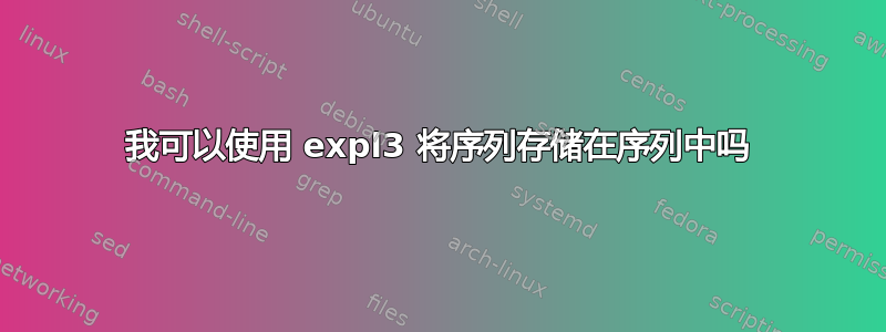 我可以使用 expl3 将序列存储在序列中吗