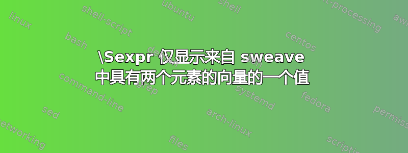 \Sexpr 仅显示来自 sweave 中具有两个元素的向量的一个值