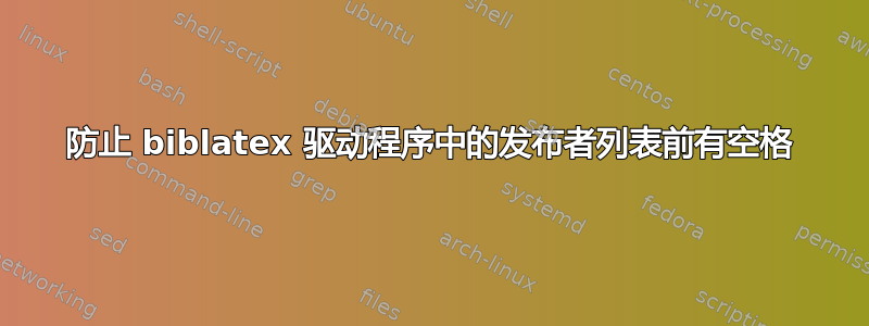 防止 biblatex 驱动程序中的发布者列表前有空格