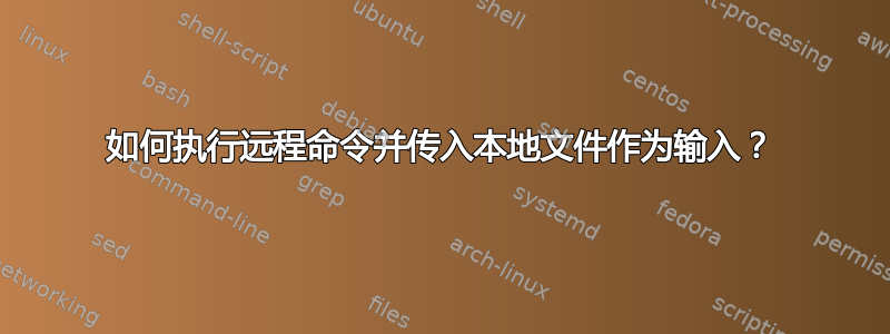 如何执行远程命令并传入本地文件作为输入？