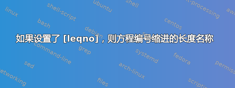 如果设置了 [leqno]，则方程编号缩进的长度名称 