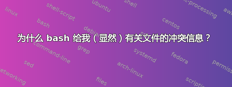 为什么 bash 给我（显然）有关文件的冲突信息？