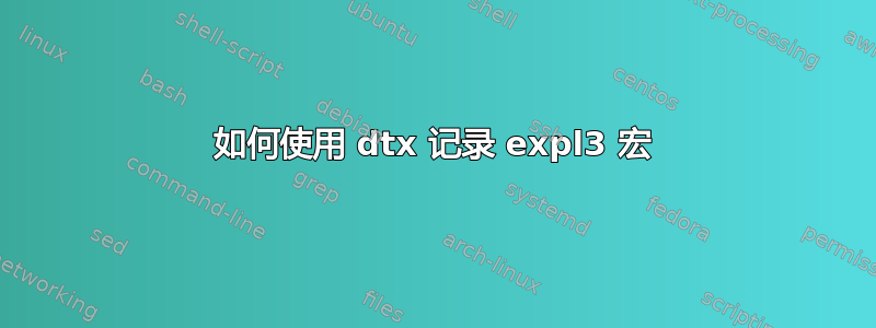 如何使用 dtx 记录 expl3 宏