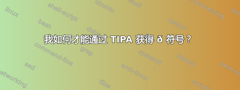 我如何才能通过 TIPA 获得 ð 符号？