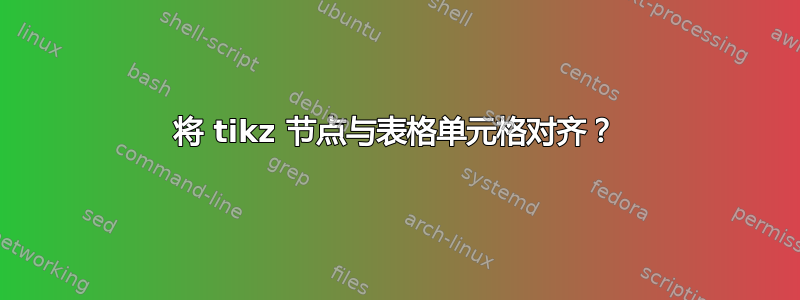 将 tikz 节点与表格单元格对齐？