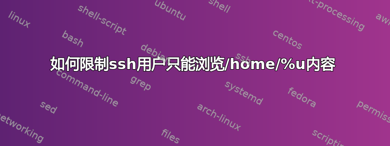 如何限制ssh用户只能浏览/home/%u内容