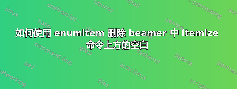 如何使用 enumitem 删除 beamer 中 itemize 命令上方的空白