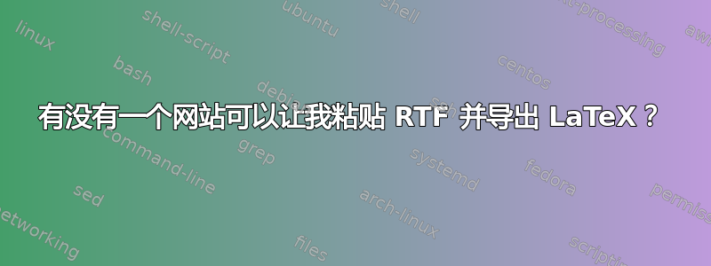 有没有一个网站可以让我粘贴 RTF 并导出 LaTeX？