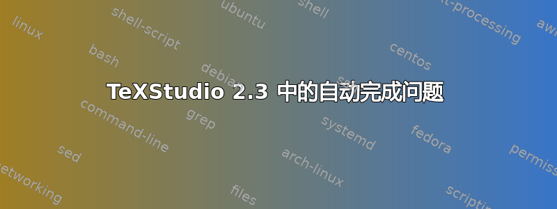 TeXStudio 2.3 中的自动完成问题