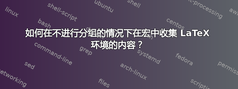 如何在不进行分组的情况下在宏中收集 LaTeX 环境的内容？